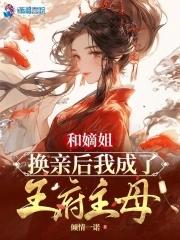 和嫡姐换亲后我成了王府主母免费阅读