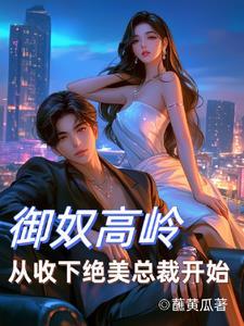 御奴高岭从收下绝美总裁开始未删减
