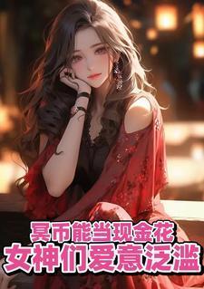 冥币能当现金花女神们爱意泛滥全文阅读